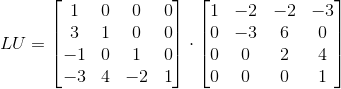 LU = \begin{bmatrix} 1 & 0 & 0 & 0\\ 3 & 1 & 0 & 0 \\ -1 & 0 & 1 & 0 \\ -3 & 4 & -2 & 1\end{bmatrix} \cdot \begin{bmatrix} 1 & -2 & -2 & -3 \\ 0 & -3 & 6 & 0 \\ 0 & 0 & 2 & 4 \\ 0 & 0 & 0 & 1 \end{bmatrix}