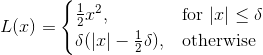 L(x)= \begin{cases} \frac{1}{2}x^2, & \text{for } \lvert x\rvert\leq \delta \\ \delta(\lvert x \rvert - \frac{1}{2}\delta), & \text{otherwise} \end{cases}