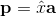 \mathbf{p} = \hat{x}\mathbf{a}