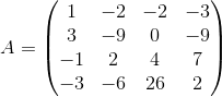 A=\begin{pmatrix} 1 & -2 & -2 & -3 \\ 3 & -9 & 0 & -9 \\ -1 & 2 & 4 & 7  \\ -3 & -6 & 26 & 2 \end{pmatrix}