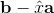 \mathbf{b} - \hat{x}\mathbf{a}