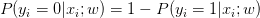 P(y_i=0|x_i;w)=1-P(y_i=1|x_i;w)