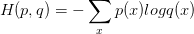 \displaystyle H(p,q)=-\sum_xp(x) logq(x)