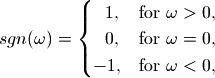 sgn(\omega) =\begin{cases}
\ \ 1, & \mbox{for } \omega > 0,\\
\ \ 0, & \mbox{for } \omega = 0,\\
-1, & \mbox{for } \omega < 0,
\end{cases}