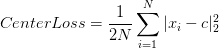 CenterLoss=\frac{1}{2N}\sum_{i=1}^N|x_i-c|^2_2
