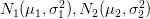 N_1(\mu_1,\sigma_1^2),N_2(\mu_2,\sigma_2^2)